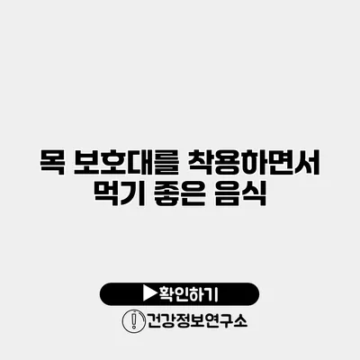 목 보호대를 착용하면서 먹기 좋은 음식