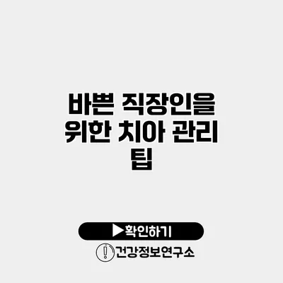 바쁜 직장인을 위한 치아 관리 팁