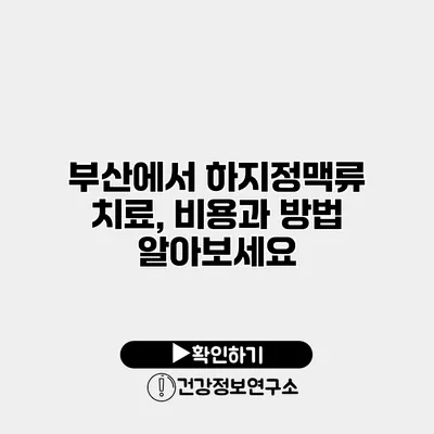 부산에서 하지정맥류 치료, 비용과 방법 알아보세요