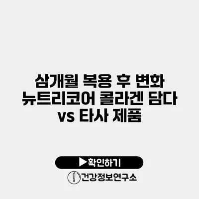 삼개월 복용 후 변화 뉴트리코어 콜라겐 담다 vs 타사 제품
