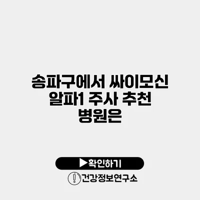 송파구에서 싸이모신 알파1 주사 추천 병원은?