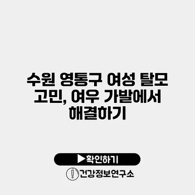 수원 영통구 여성 탈모 고민, 여우 가발에서 해결하기