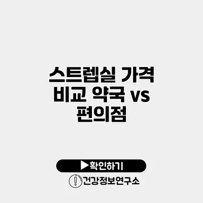스트렙실 가격 비교 약국 vs 편의점