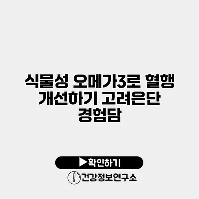 식물성 오메가3로 혈행 개선하기 고려은단 경험담