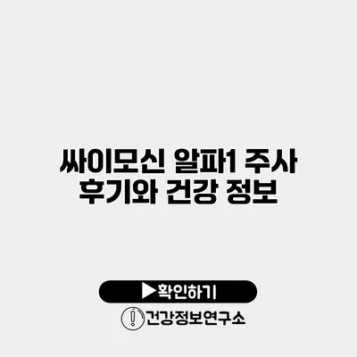 싸이모신 알파1 주사 후기와 건강 정보