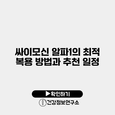 싸이모신 알파1의 최적 복용 방법과 추천 일정