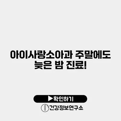 아이사랑소아과 주말에도 늦은 밤 진료!