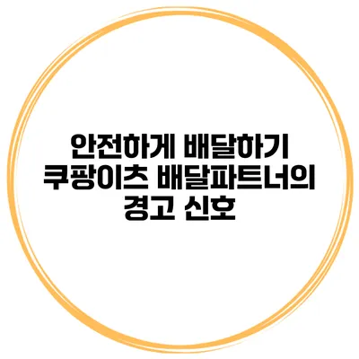 안전하게 배달하기 쿠팡이츠 배달파트너의 경고 신호
