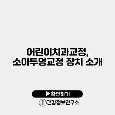 어린이치과교정, 소아투명교정 장치 소개