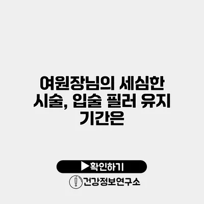 여원장님의 세심한 시술, 입술 필러 유지 기간은?