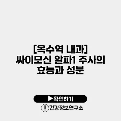 [옥수역 내과] 싸이모신 알파1 주사의 효능과 성분