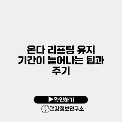 온다 리프팅 유지 기간이 늘어나는 팁과 주기