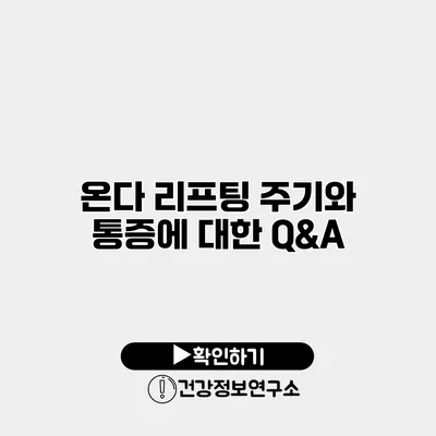 온다 리프팅 주기와 통증에 대한 Q&A