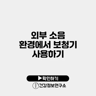 외부 소음 환경에서 보청기 사용하기