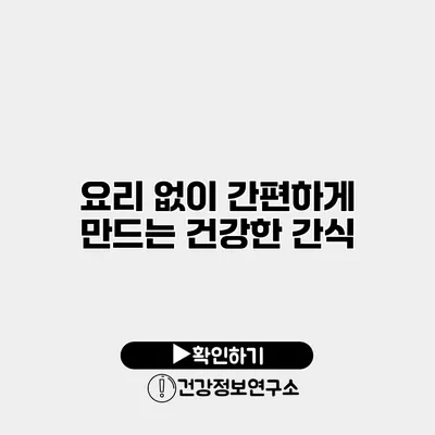 요리 없이 간편하게 만드는 건강한 간식
