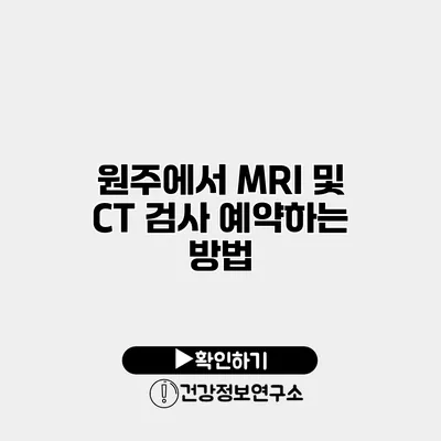 원주에서 MRI 및 CT 검사 예약하는 방법