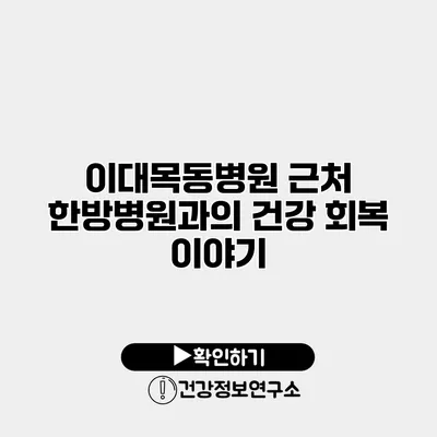 이대목동병원 근처 한방병원과의 건강 회복 이야기