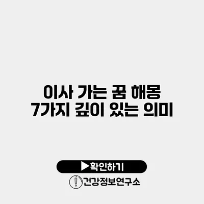 이사 가는 꿈 해몽 7가지 깊이 있는 의미