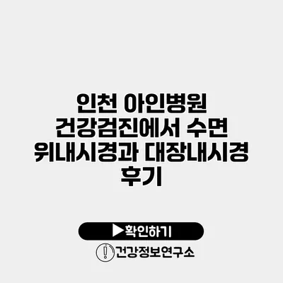 인천 아인병원 건강검진에서 수면 위내시경과 대장내시경 후기