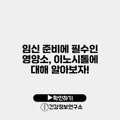 임신 준비에 필수인 영양소, 이노시톨에 대해 알아보자!