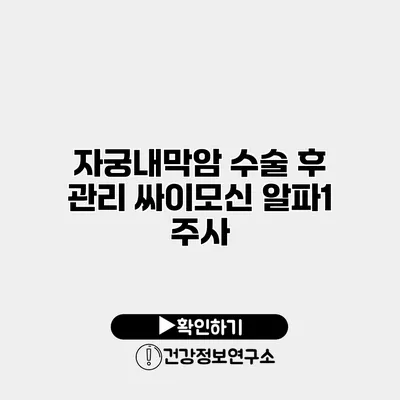 자궁내막암 수술 후 관리 싸이모신 알파1 주사