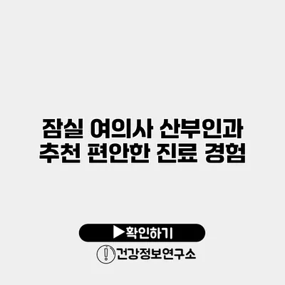 잠실 여의사 산부인과 추천 편안한 진료 경험