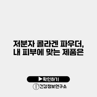 저분자 콜라겐 파우더, 내 피부에 맞는 제품은?