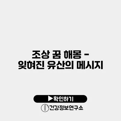 조상 꿈 해몽 - 잊혀진 유산의 메시지