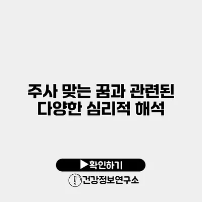 주사 맞는 꿈과 관련된 다양한 심리적 해석