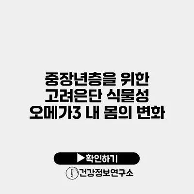 중장년층을 위한 고려은단 식물성 오메가3 내 몸의 변화