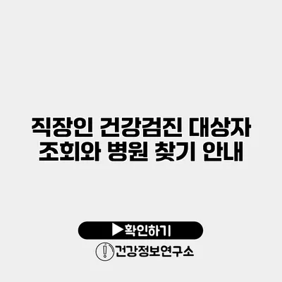 직장인 건강검진 대상자 조회와 병원 찾기 안내