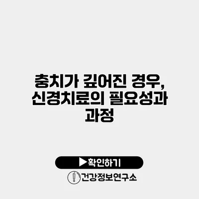 충치가 깊어진 경우, 신경치료의 필요성과 과정