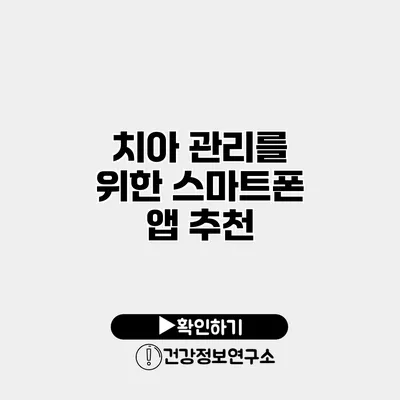치아 관리를 위한 스마트폰 앱 추천