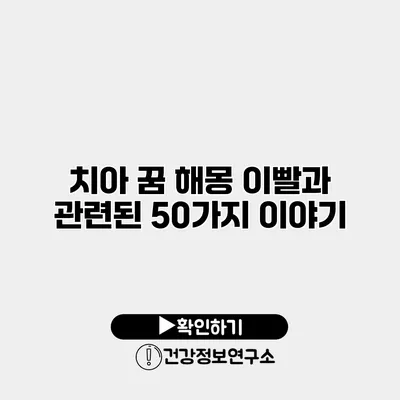 치아 꿈 해몽 이빨과 관련된 50가지 이야기
