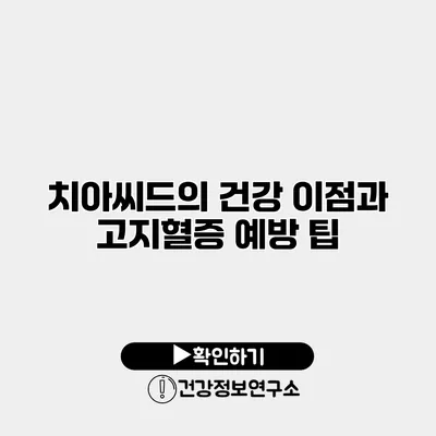 치아씨드의 건강 이점과 고지혈증 예방 팁