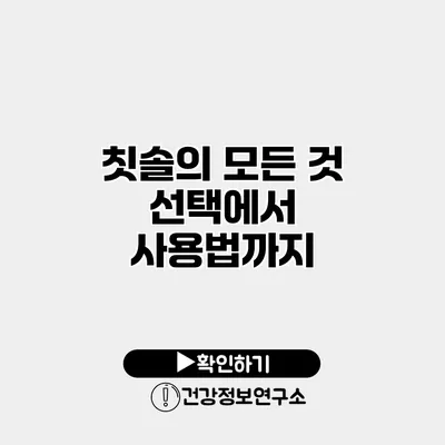 칫솔의 모든 것 선택에서 사용법까지