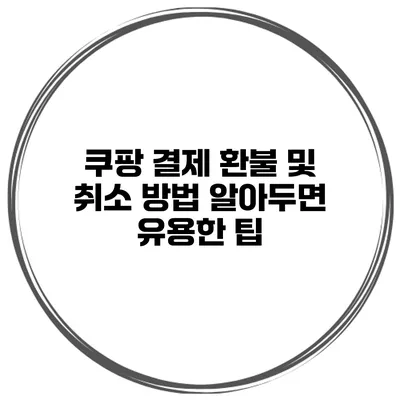 쿠팡 결제 환불 및 취소 방법 알아두면 유용한 팁