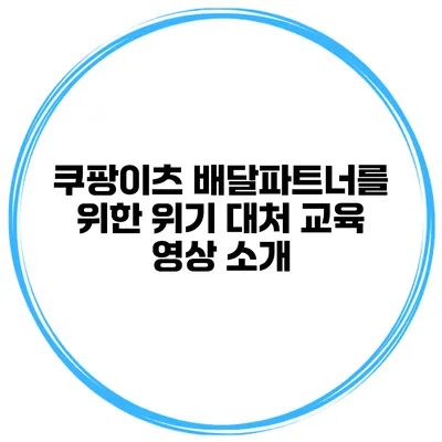 쿠팡이츠 배달파트너를 위한 위기 대처 교육 영상 소개