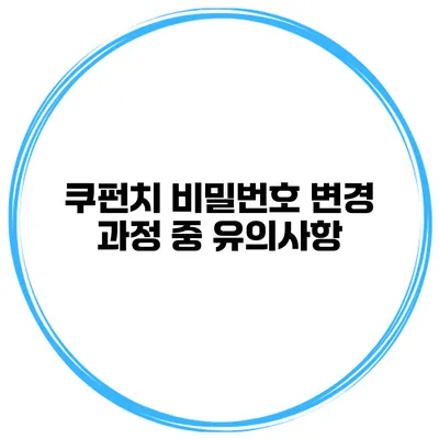 쿠펀치 비밀번호 변경 과정 중 유의사항