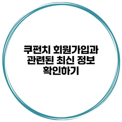 쿠펀치 회원가입과 관련된 최신 정보 확인하기