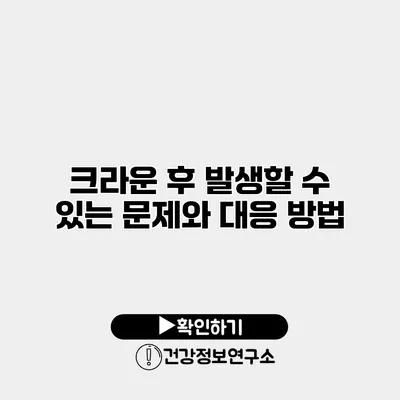 크라운 후 발생할 수 있는 문제와 대응 방법