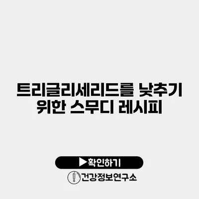 트리글리세리드를 낮추기 위한 스무디 레시피