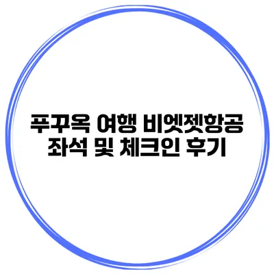 푸꾸옥 여행 비엣젯항공 좌석 및 체크인 후기