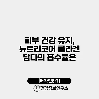 피부 건강 유지, 뉴트리코어 콜라겐 담다의 흡수율은?