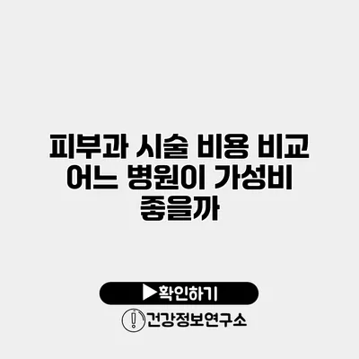 피부과 시술 비용 비교 어느 병원이 가성비 좋을까?