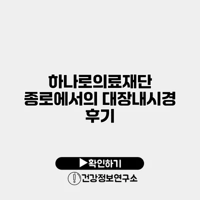 하나로의료재단 종로에서의 대장내시경 후기