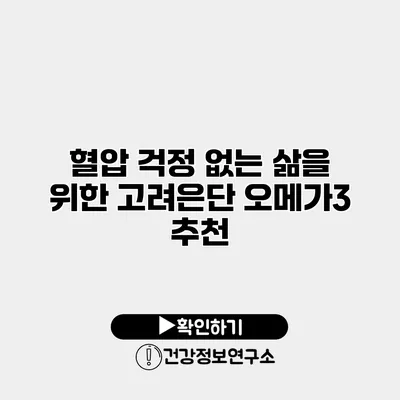 혈압 걱정 없는 삶을 위한 고려은단 오메가3 추천