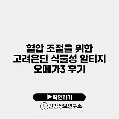 혈압 조절을 위한 고려은단 식물성 알티지 오메가3 후기