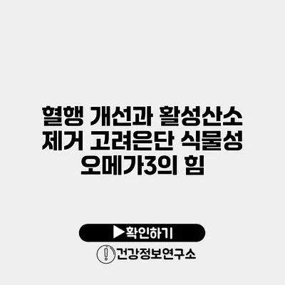 혈행 개선과 활성산소 제거 고려은단 식물성 오메가3의 힘