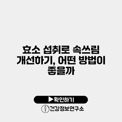 효소 섭취로 속쓰림 개선하기, 어떤 방법이 좋을까?